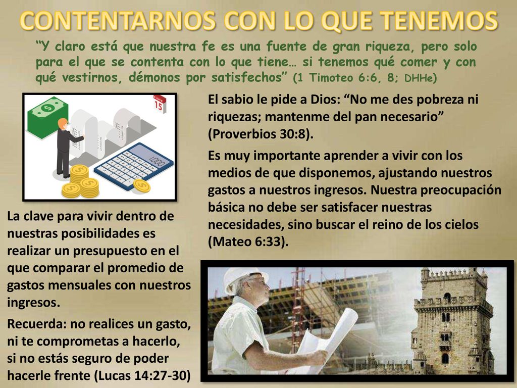 Y claro está que nuestra fe es una fuente de gran riqueza, pero solo para el que se contenta con lo que tiene… si tenemos qué comer y con qué vestirnos, démonos por satisfechos (1 Timoteo 6:6, 8; DHHe)