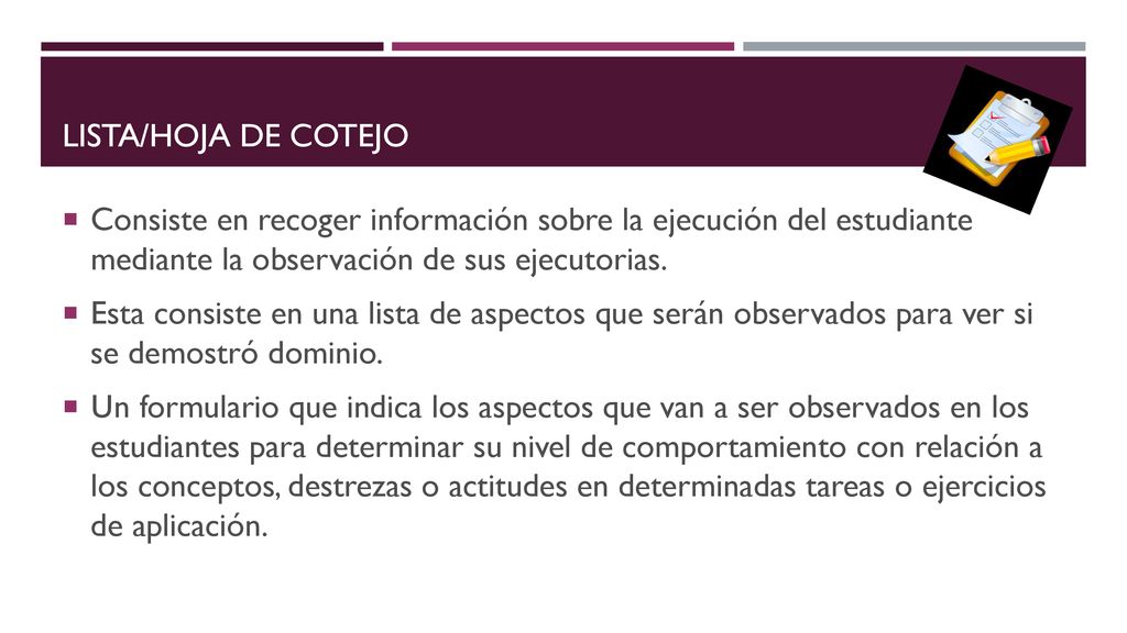Lista/hoja de cotejo Consiste en recoger información sobre la ejecución del estudiante mediante la observación de sus ejecutorias.