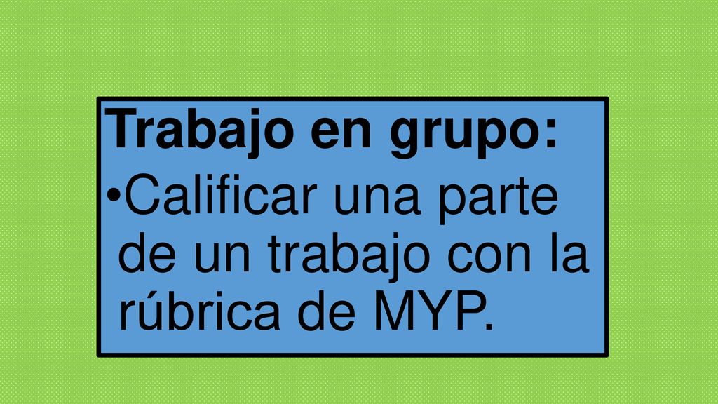Trabajo en grupo: Calificar una parte de un trabajo con la rúbrica de MYP.