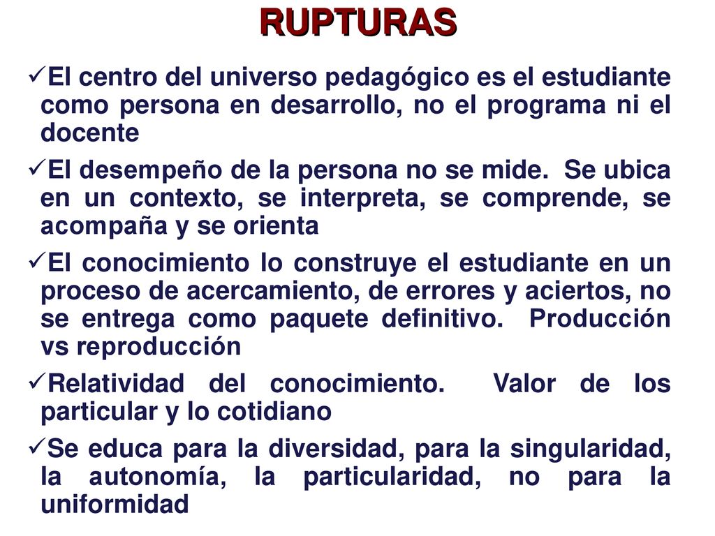 RUPTURAS El centro del universo pedagógico es el estudiante como persona en desarrollo, no el programa ni el docente.