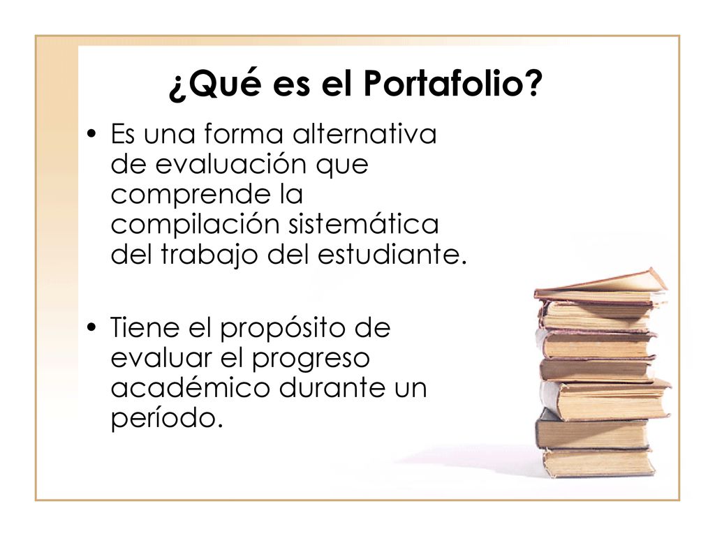 ¿Qué es el Portafolio Es una forma alternativa de evaluación que comprende la compilación sistemática del trabajo del estudiante.