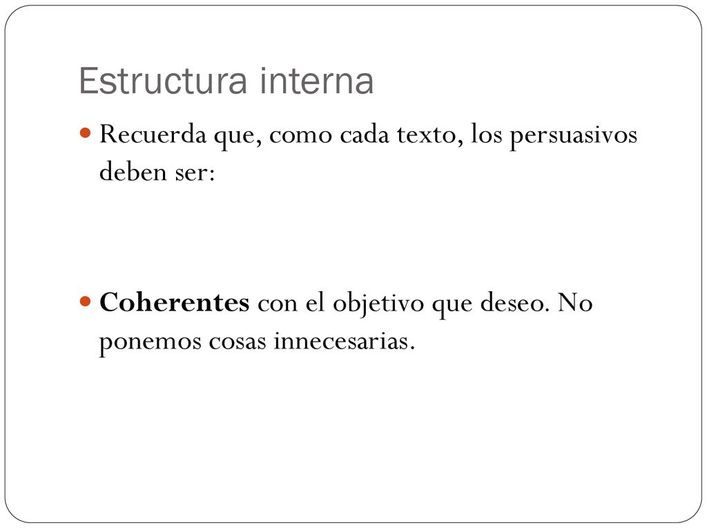 Estructura interna Recuerda que, como cada texto, los persuasivos deben ser: Coherentes con el objetivo que deseo.