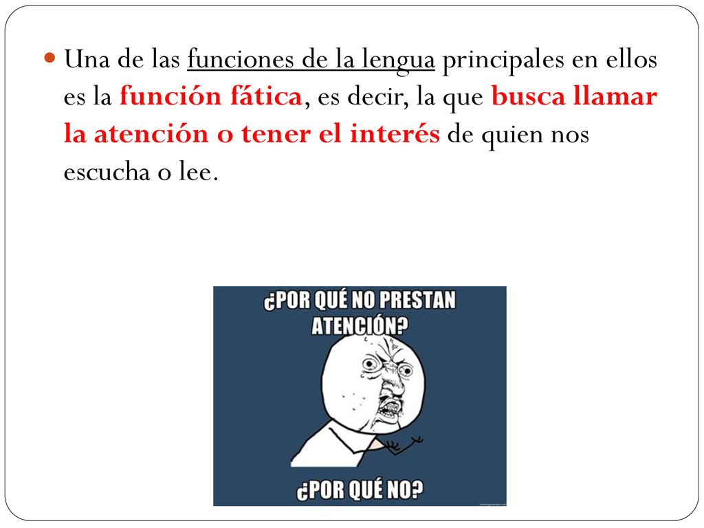 Una de las funciones de la lengua principales en ellos es la función fática, es decir, la que busca llamar la atención o tener el interés de quien nos escucha o lee.