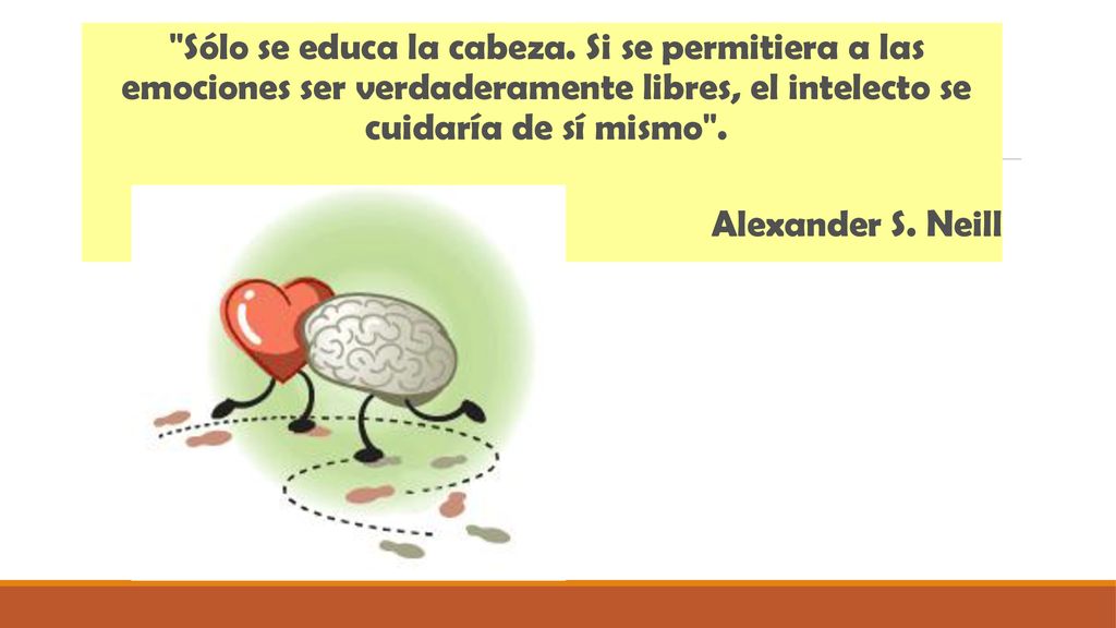 Sólo se educa la cabeza. Si se permitiera a las emociones ser verdaderamente libres, el intelecto se cuidaría de sí mismo .