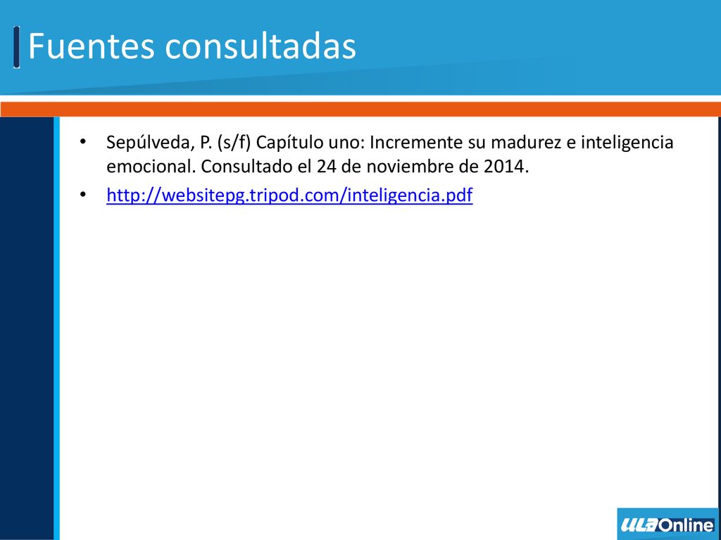 Fuentes consultadas Sepúlveda, P. (s/f) Capítulo uno: Incremente su madurez e inteligencia emocional. Consultado el 24 de noviembre de