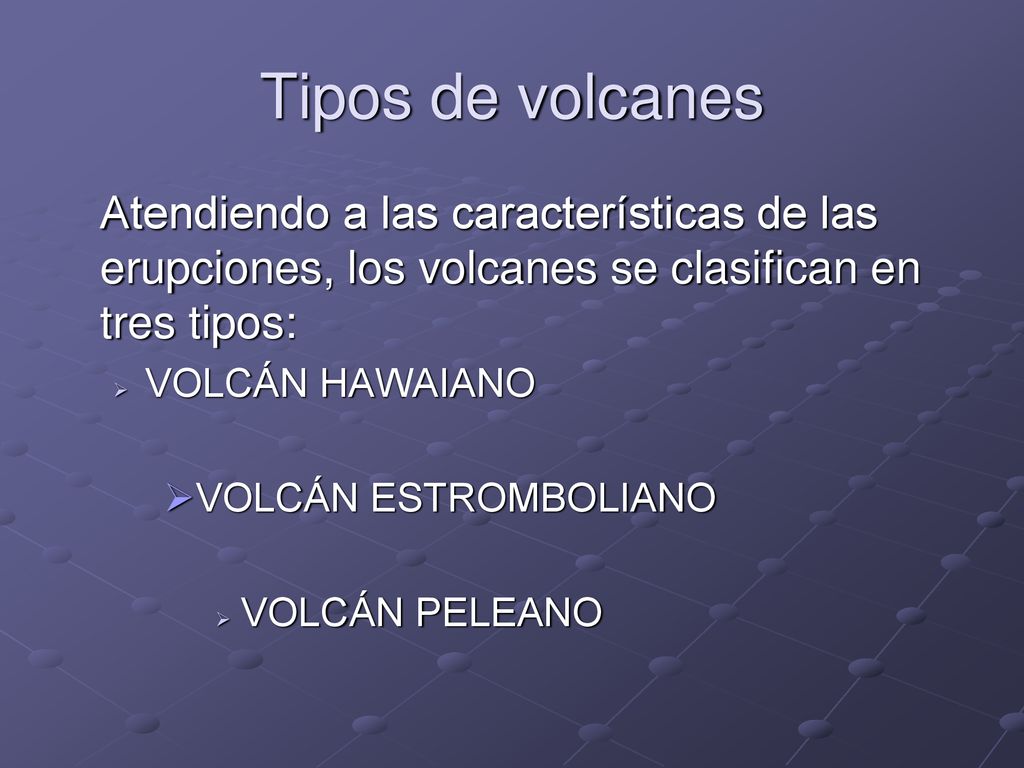 Tipos de volcanes Atendiendo a las características de las erupciones, los volcanes se clasifican en tres tipos:
