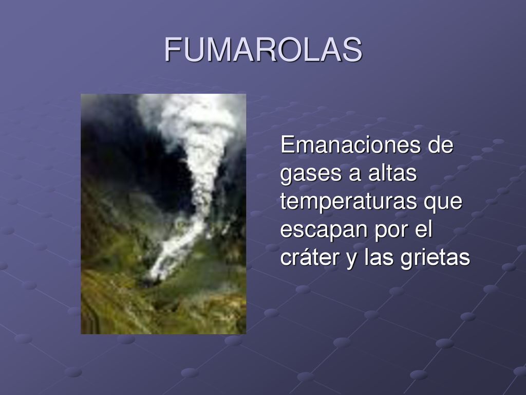 FUMAROLAS Emanaciones de gases a altas temperaturas que escapan por el cráter y las grietas