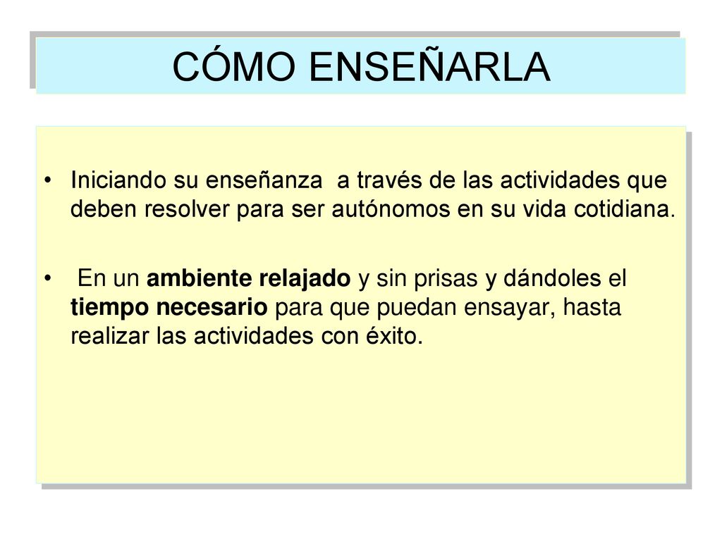 CÓMO ENSEÑARLA Iniciando su enseñanza a través de las actividades que deben resolver para ser autónomos en su vida cotidiana.