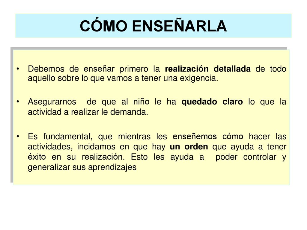 CÓMO ENSEÑARLA Debemos de enseñar primero la realización detallada de todo aquello sobre lo que vamos a tener una exigencia.