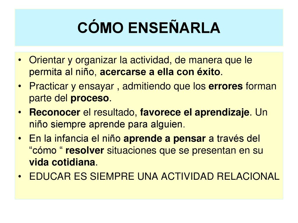 CÓMO ENSEÑARLA Orientar y organizar la actividad, de manera que le permita al niño, acercarse a ella con éxito.