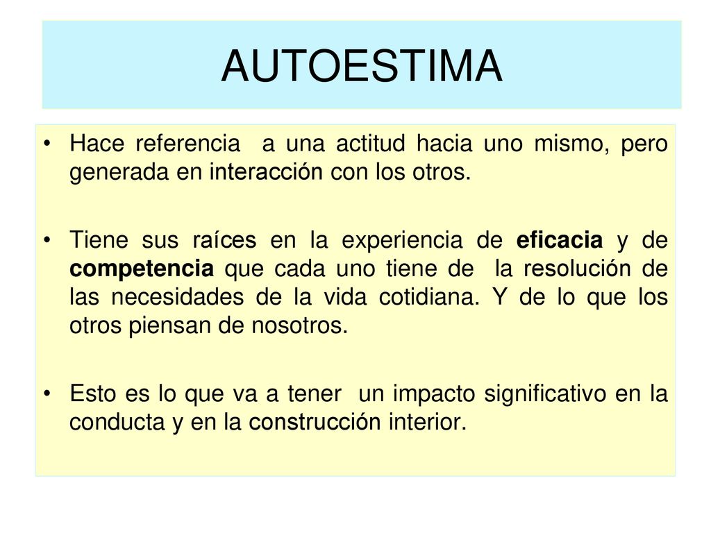 AUTOESTIMA Hace referencia a una actitud hacia uno mismo, pero generada en interacción con los otros.