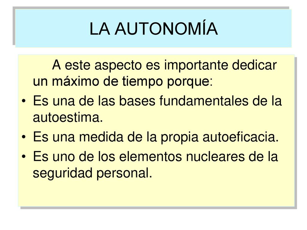 LA AUTONOMÍA A este aspecto es importante dedicar un máximo de tiempo porque: Es una de las bases fundamentales de la autoestima.