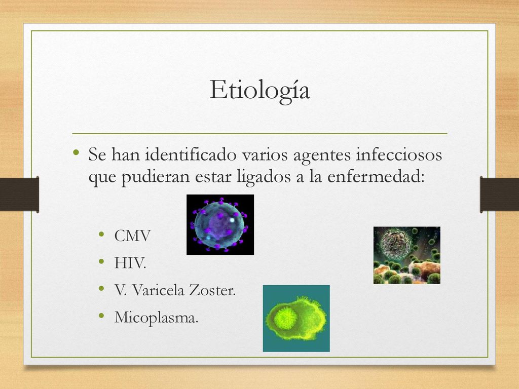 Etiología Se han identificado varios agentes infecciosos que pudieran estar ligados a la enfermedad: