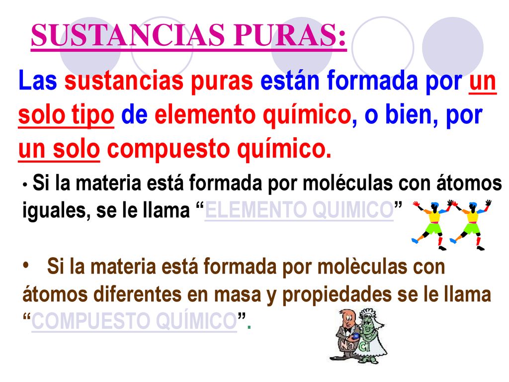SUSTANCIAS PURAS: Las sustancias puras están formada por un solo tipo de elemento químico, o bien, por un solo compuesto químico.
