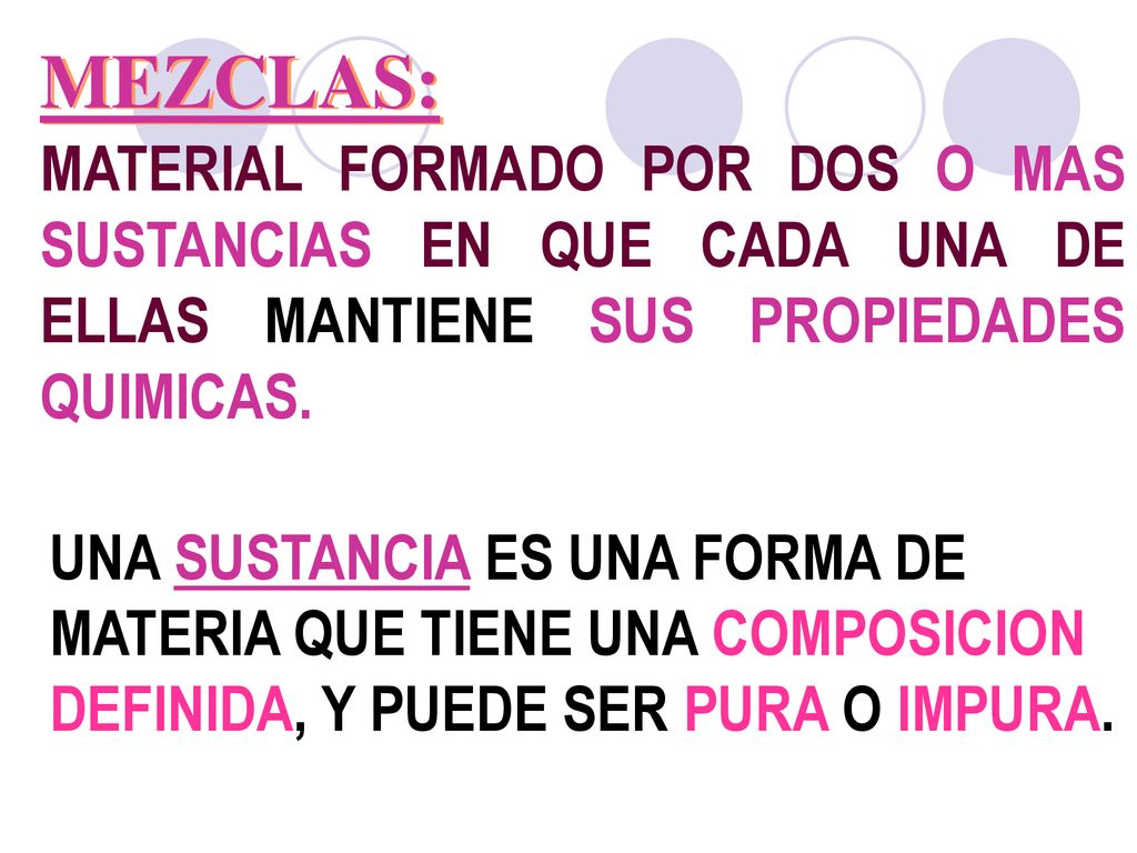 MEZCLAS: MATERIAL FORMADO POR DOS O MAS SUSTANCIAS EN QUE CADA UNA DE ELLAS MANTIENE SUS PROPIEDADES QUIMICAS.