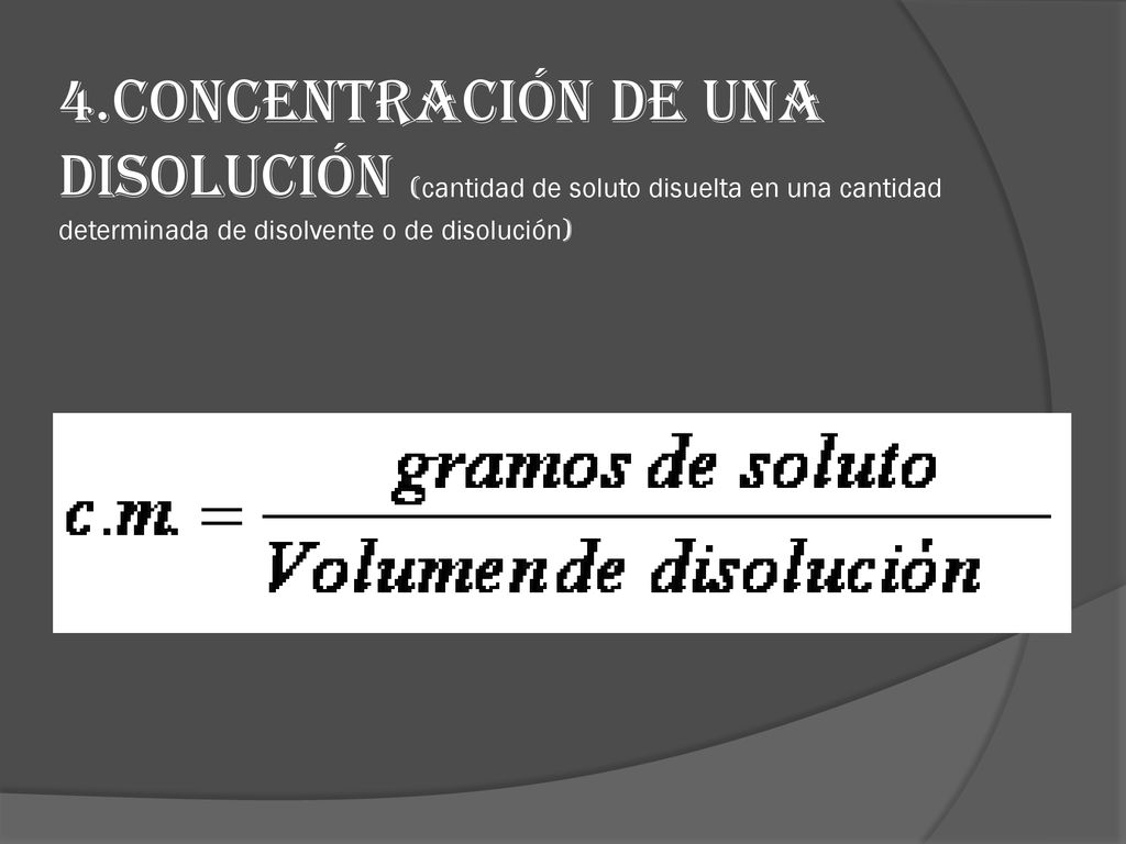 4.CONCENTRACIÓN DE UNA DISOLUCIÓN (cantidad de soluto disuelta en una cantidad determinada de disolvente o de disolución)