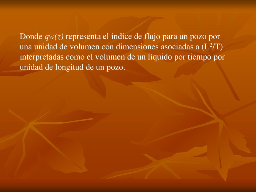 Donde qw(z) representa el índice de flujo para un pozo por una unidad de volumen con dimensiones asociadas a (L2/T) interpretadas como el volumen de un líquido por tiempo por unidad de longitud de un pozo.