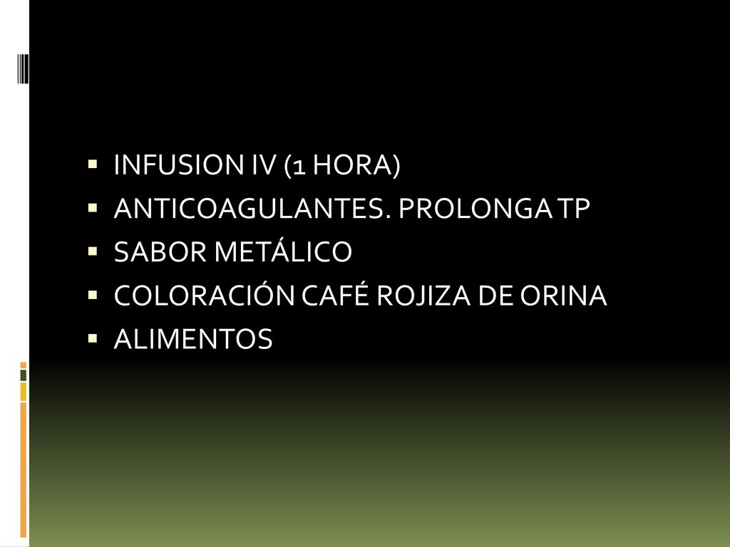 INFUSION IV (1 HORA) ANTICOAGULANTES. PROLONGA TP. SABOR METÁLICO. COLORACIÓN CAFÉ ROJIZA DE ORINA.