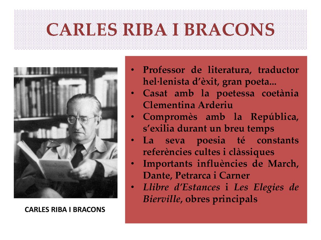 CARLES RIBA I BRACONS Professor de literatura, traductor hel·lenista d’èxit, gran poeta... Casat amb la poetessa coetània Clementina Arderiu.