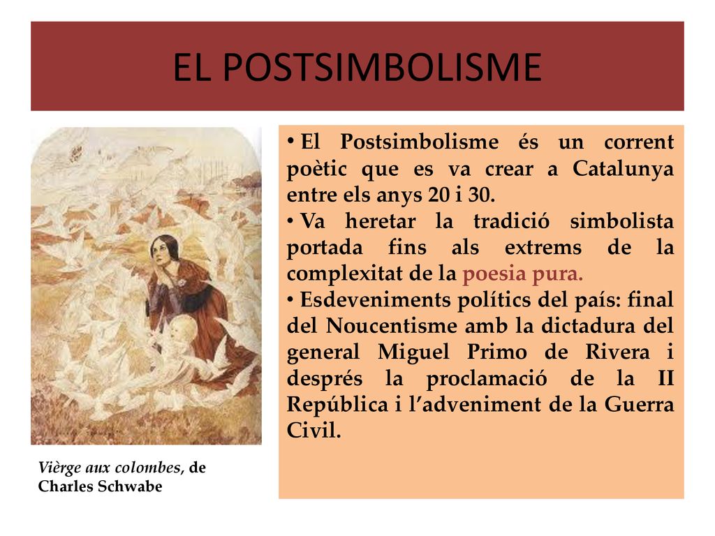 EL POSTSIMBOLISME El Postsimbolisme és un corrent poètic que es va crear a Catalunya entre els anys 20 i 30.