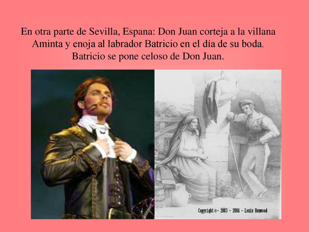 En otra parte de Sevilla, Espana: Don Juan corteja a la villana Aminta y enoja al labrador Batricio en el día de su boda.