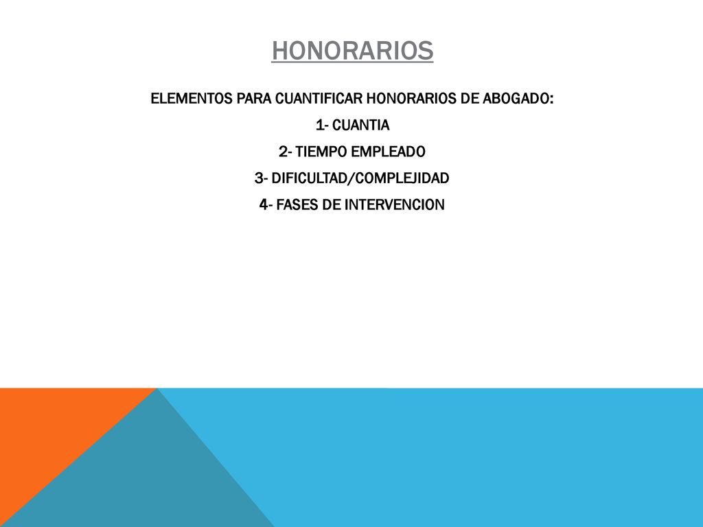 honorarios ELEMENTOS PARA CUANTIFICAR HONORARIOS DE ABOGADO: 1- CUANTIA 2- TIEMPO EMPLEADO 3- DIFICULTAD/COMPLEJIDAD 4- FASES DE INTERVENCION
