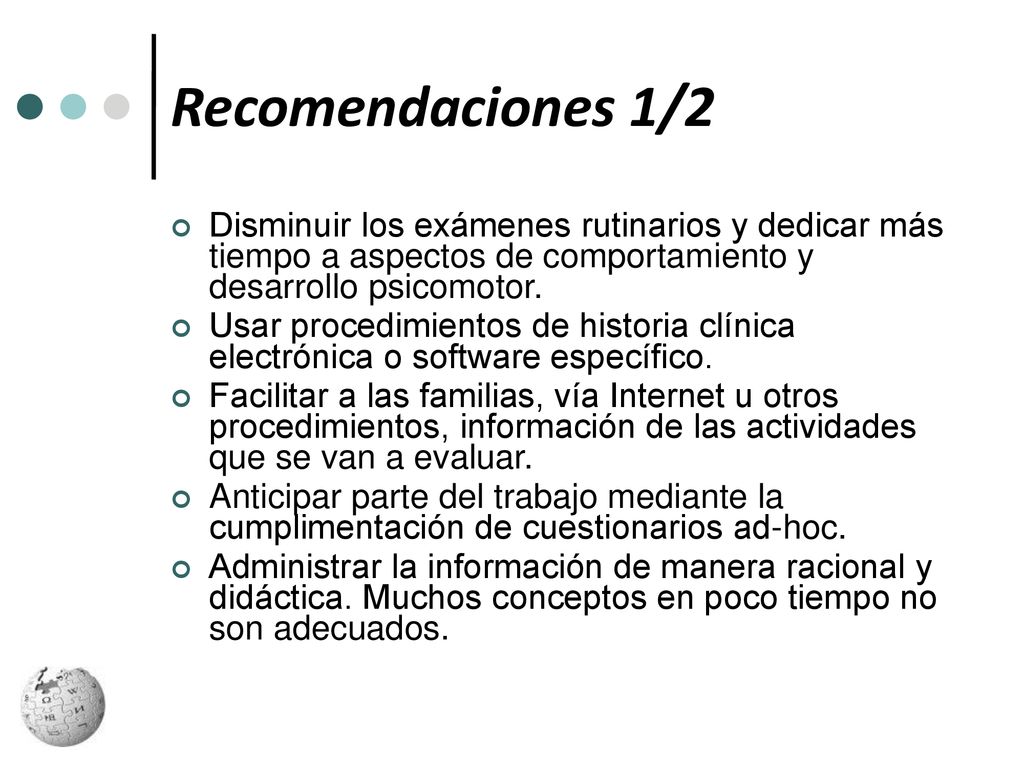 Recomendaciones 1/2 Disminuir los exámenes rutinarios y dedicar más tiempo a aspectos de comportamiento y desarrollo psicomotor.