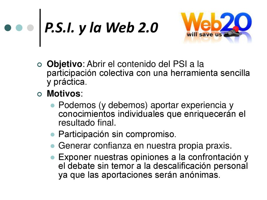P.S.I. y la Web 2.0 Objetivo: Abrir el contenido del PSI a la participación colectiva con una herramienta sencilla y práctica.