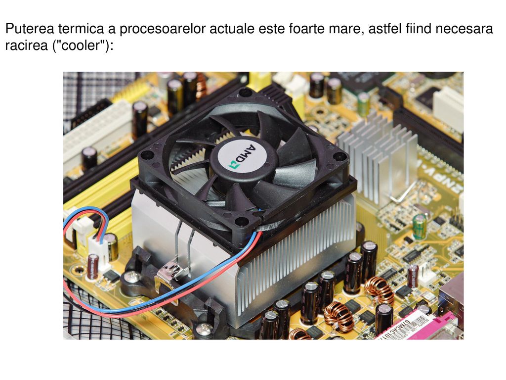 Puterea termica a procesoarelor actuale este foarte mare, astfel fiind necesara racirea ( cooler ):