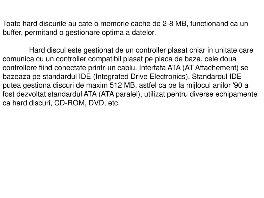 Toate hard discurile au cate o memorie cache de 2-8 MB, functionand ca un buffer, permitand o gestionare optima a datelor.