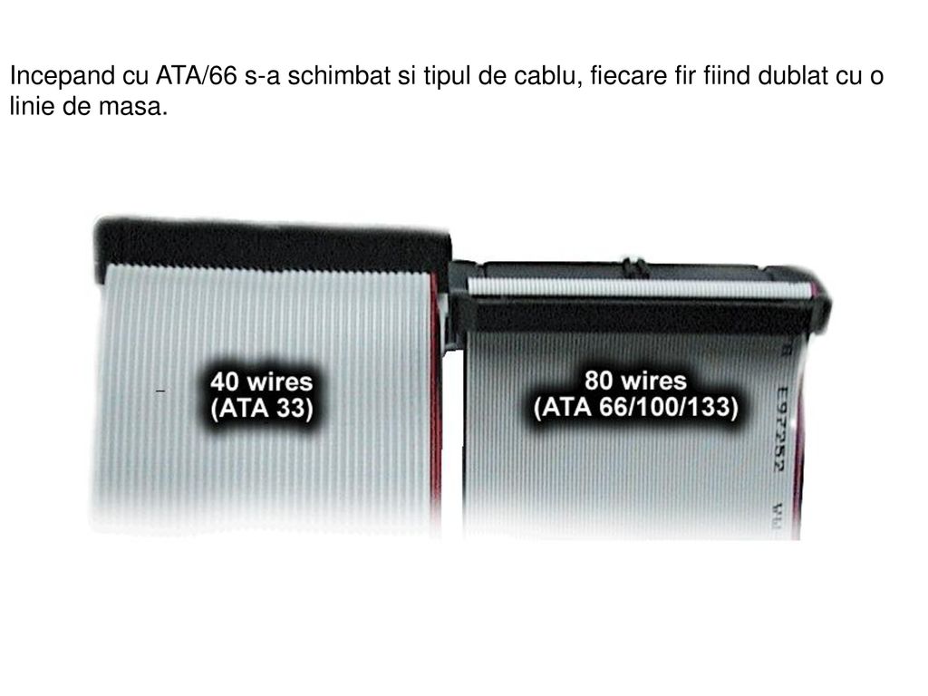 Incepand cu ATA/66 s-a schimbat si tipul de cablu, fiecare fir fiind dublat cu o linie de masa.