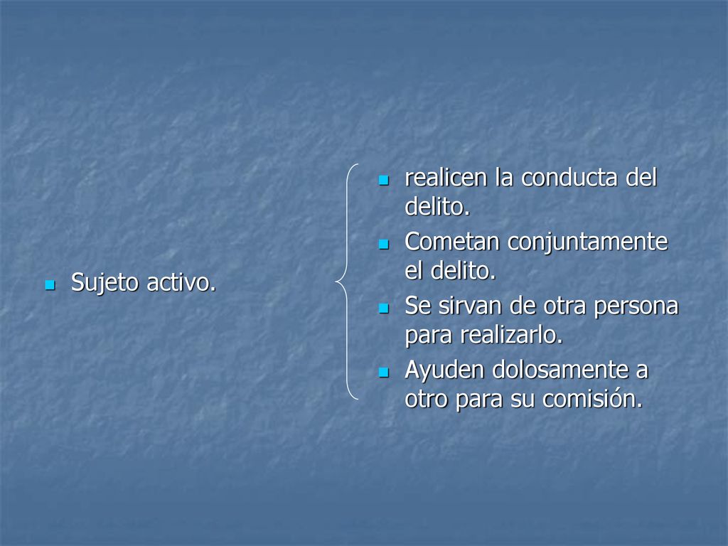 Sujeto activo. realicen la conducta del delito. Cometan conjuntamente el delito. Se sirvan de otra persona para realizarlo.