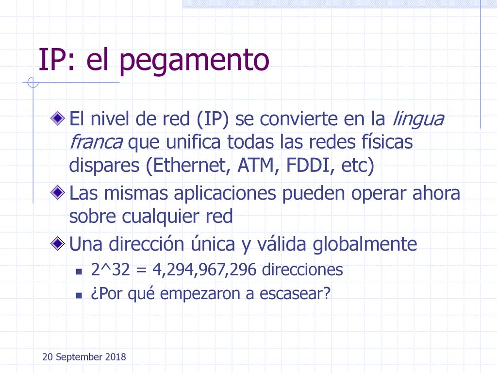 IP: el pegamento El nivel de red (IP) se convierte en la lingua franca que unifica todas las redes físicas dispares (Ethernet, ATM, FDDI, etc)