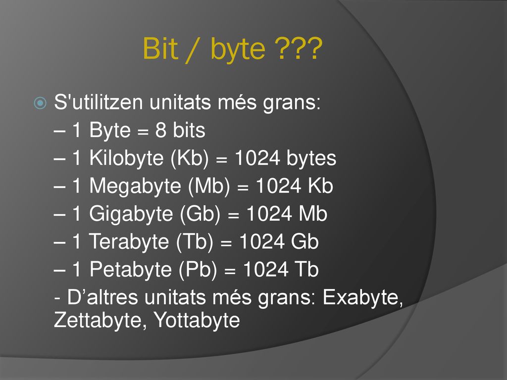 Bit / byte S utilitzen unitats més grans: – 1 Byte = 8 bits