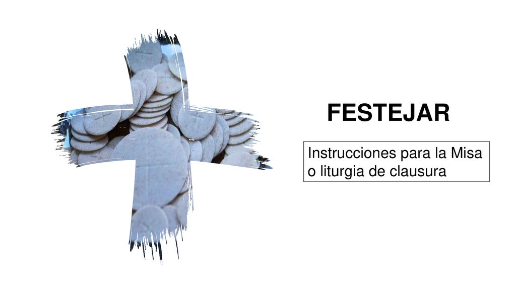 FESTEJAR Instrucciones para la Misa o liturgia de clausura Objetivos: