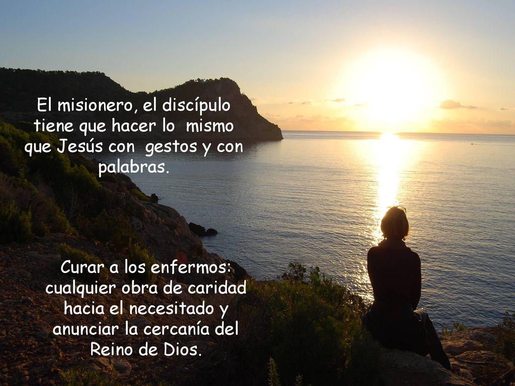 El misionero, el discípulo tiene que hacer lo mismo que Jesús con gestos y con palabras.