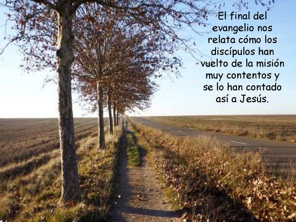 El final del evangelio nos relata cómo los discípulos han vuelto de la misión muy contentos y se lo han contado así a Jesús.