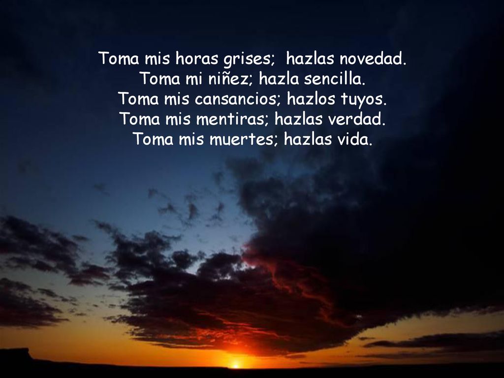 Toma mis horas grises; hazlas novedad. Toma mi niñez; hazla sencilla.