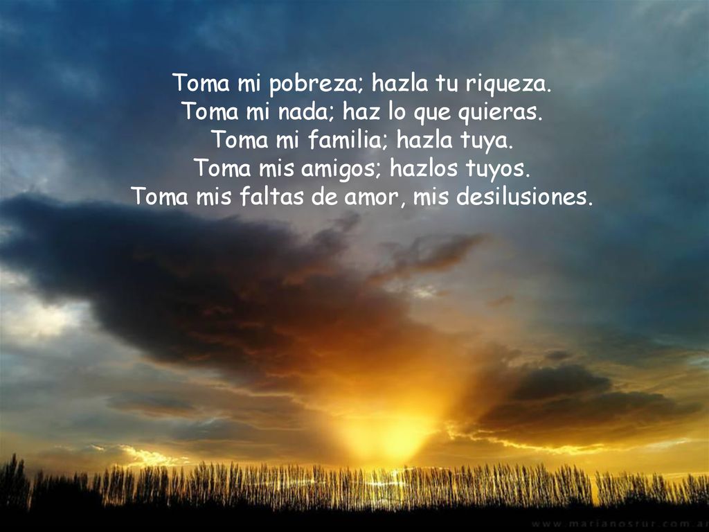 Toma mi pobreza; hazla tu riqueza. Toma mi nada; haz lo que quieras.