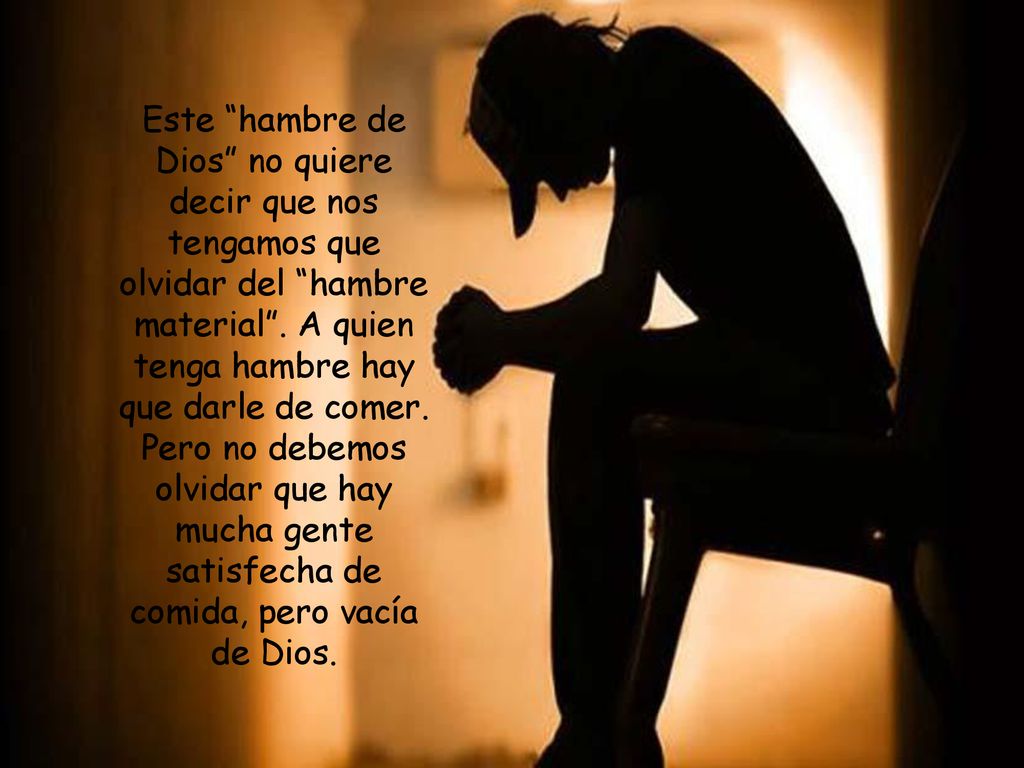 Este hambre de Dios no quiere decir que nos tengamos que olvidar del hambre material .