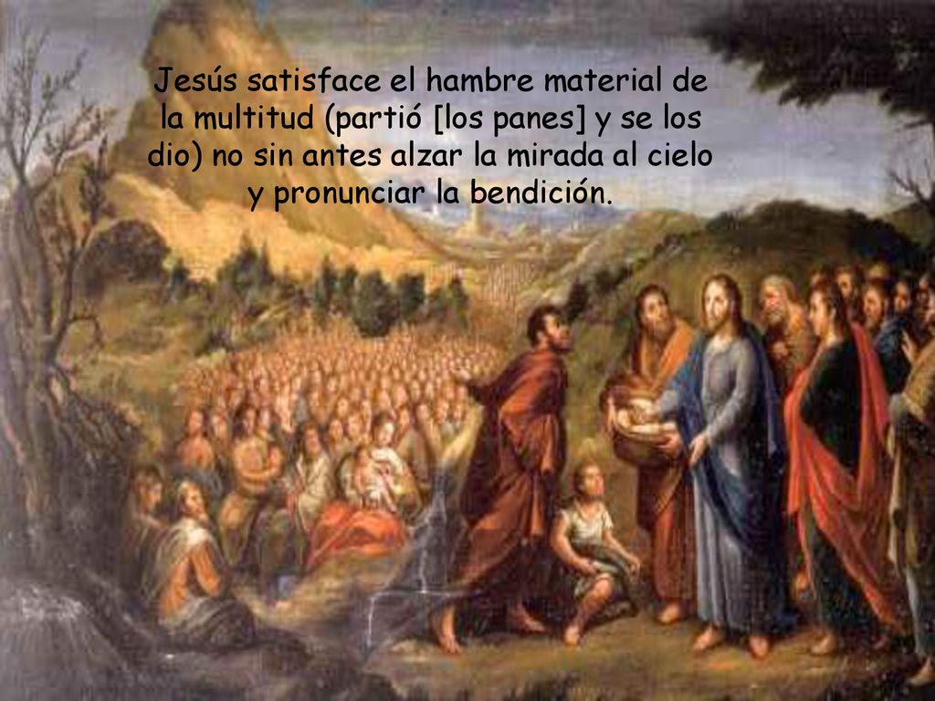 Jesús satisface el hambre material de la multitud (partió [los panes] y se los dio) no sin antes alzar la mirada al cielo y pronunciar la bendición.