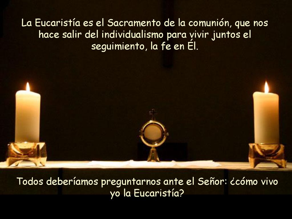 La Eucaristía es el Sacramento de la comunión, que nos hace salir del individualismo para vivir juntos el seguimiento, la fe en Él.