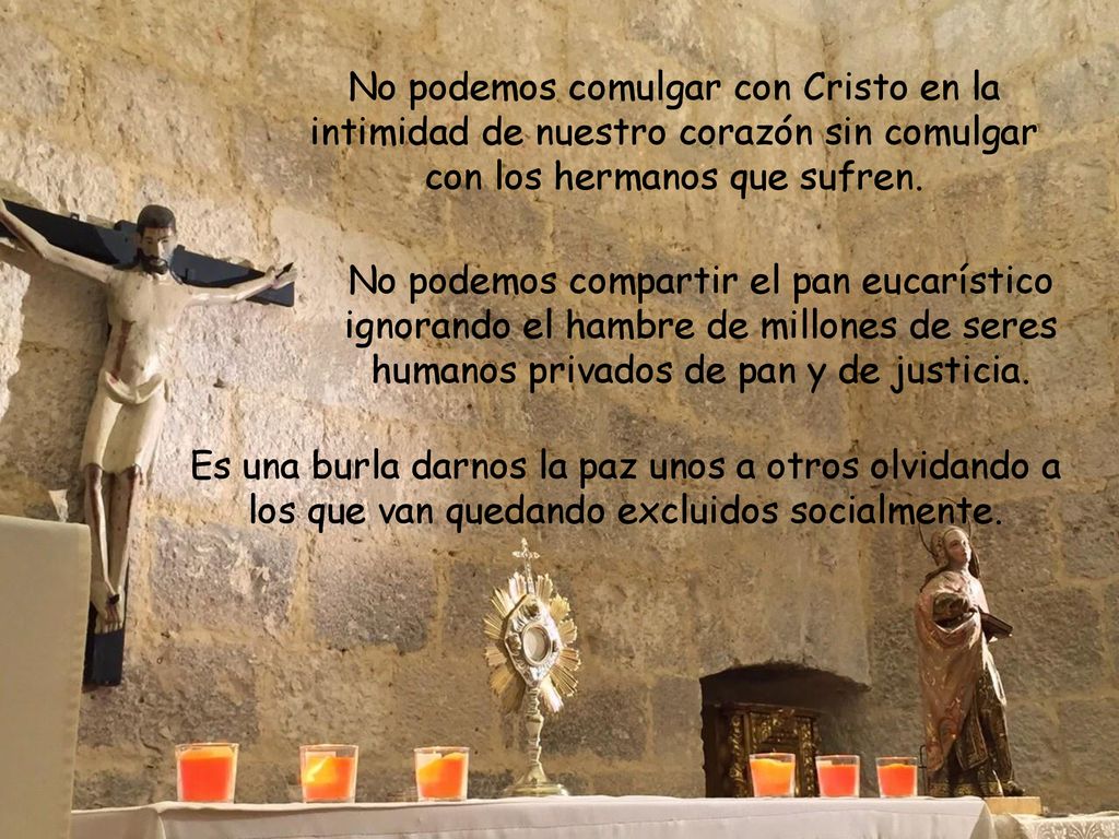 No podemos comulgar con Cristo en la intimidad de nuestro corazón sin comulgar con los hermanos que sufren.