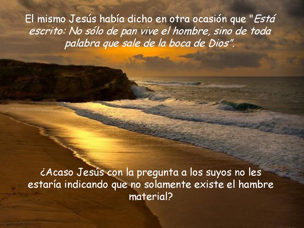 El mismo Jesús había dicho en otra ocasión que Está escrito: No sólo de pan vive el hombre, sino de toda palabra que sale de la boca de Dios .