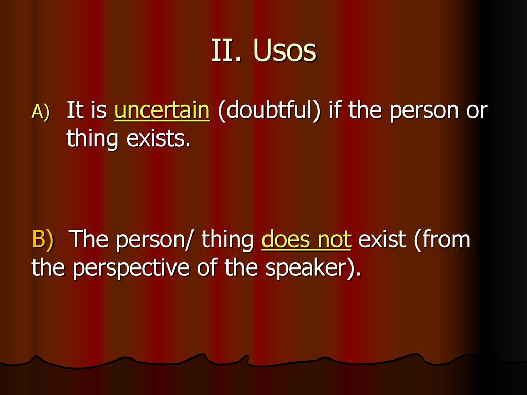 II. Usos It is uncertain (doubtful) if the person or thing exists.