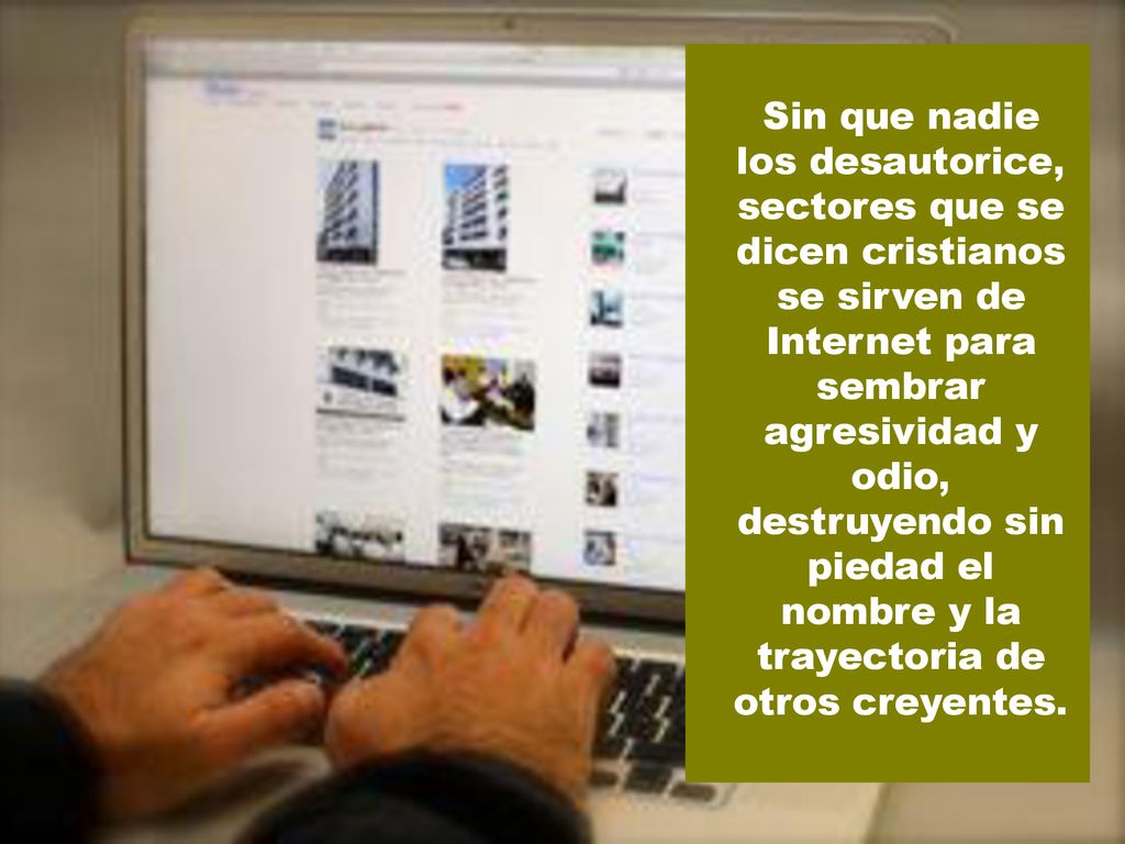 Sin que nadie los desautorice, sectores que se dicen cristianos se sirven de Internet para sembrar agresividad y odio, destruyendo sin piedad el nombre y la trayectoria de otros creyentes.