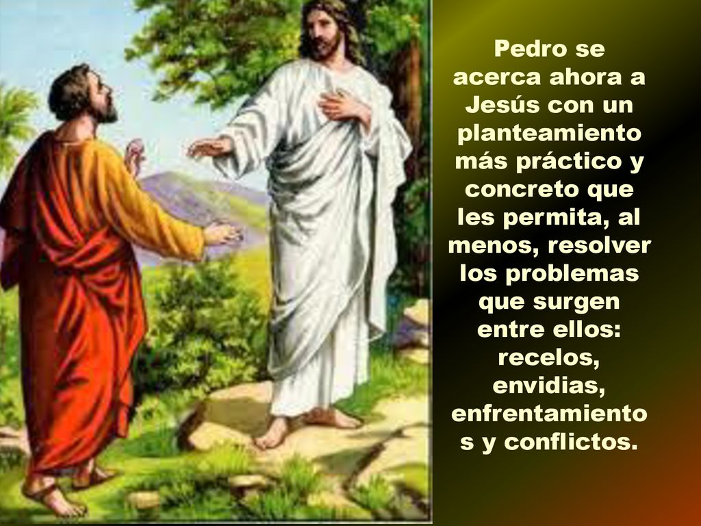 Pedro se acerca ahora a Jesús con un planteamiento más práctico y concreto que les permita, al menos, resolver los problemas que surgen entre ellos: recelos, envidias, enfrentamientos y conflictos.
