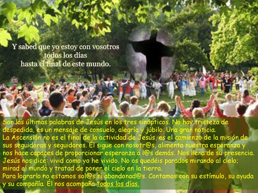 Y sabed que yo estoy con vosotros todos los días hasta el final de este mundo.