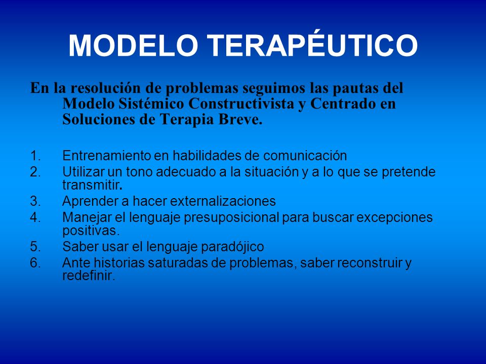 MODELO TERAPÉUTICO En la resolución de problemas seguimos las pautas del Modelo Sistémico Constructivista y Centrado en Soluciones de Terapia Breve.