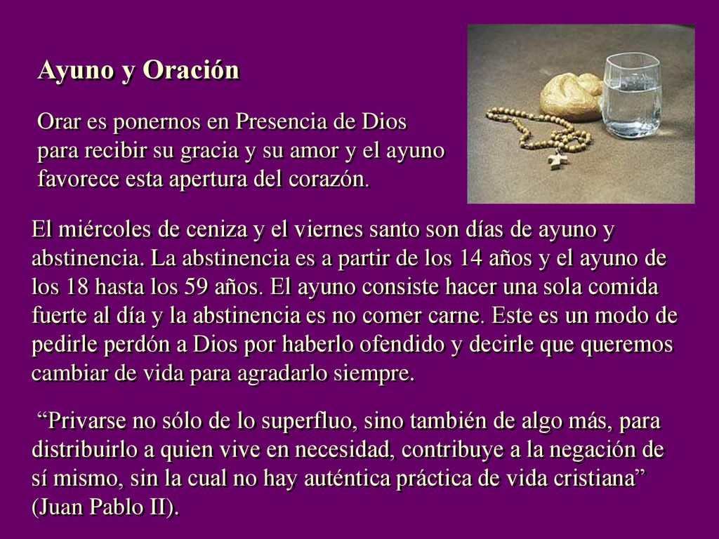 Ayuno y Oración Orar es ponernos en Presencia de Dios para recibir su gracia y su amor y el ayuno favorece esta apertura del corazón.